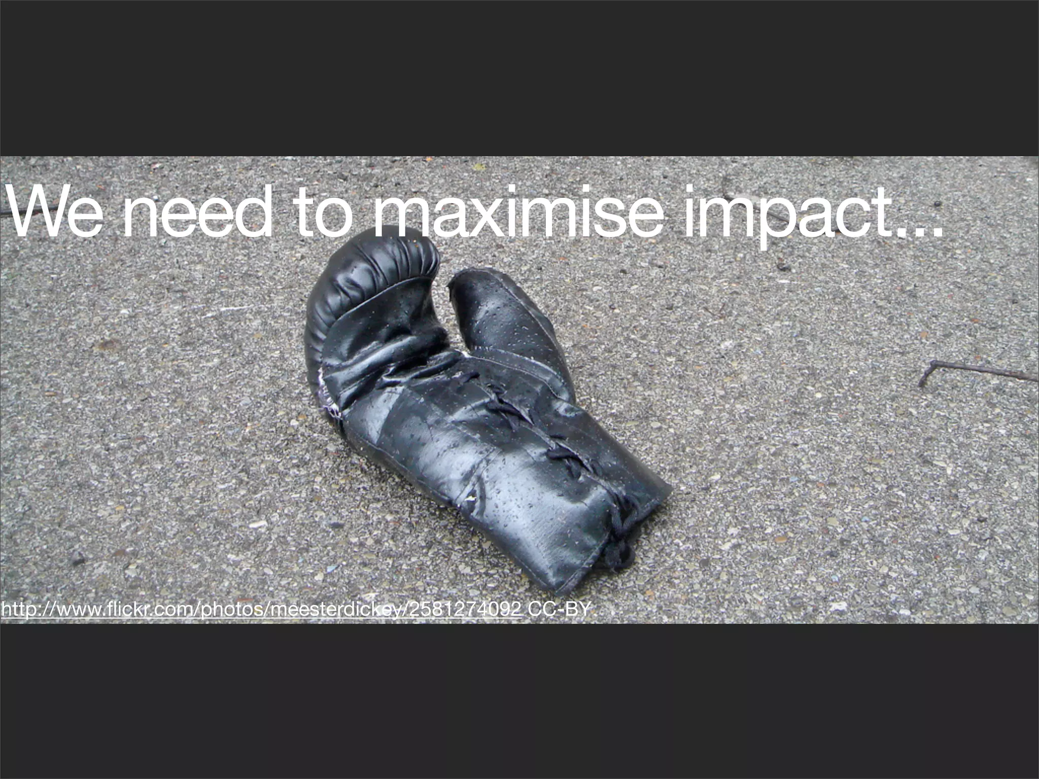 We need to maximise impact...




http://www.ﬂickr.com/photos/meesterdickey/2581274092 CC-BY
 