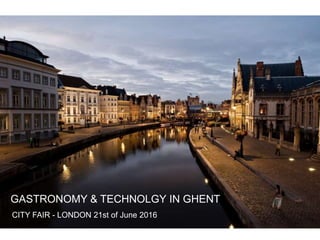 CITY FAIR - LONDON 21st of June 2016
GASTRONOMY & TECHNOLGY IN GHENT
 