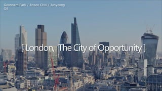 [ London, The City of Opportunity ]
Geonnam Park / Jinsoo Choi / Junyeong
Gil
 