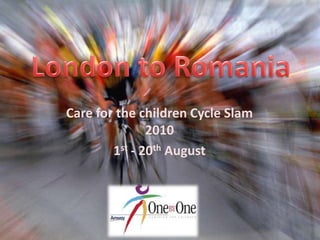 London to Romania Care for the children Cycle Slam 2010 1st - 20th August  
