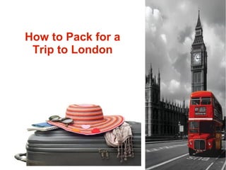 How to Pack for a
Trip to London

 