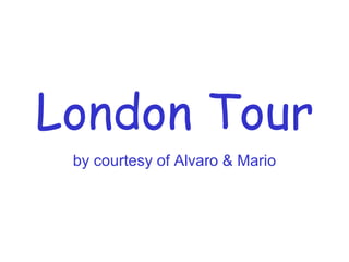 London Tour by courtesy of Alvaro & Mario 
