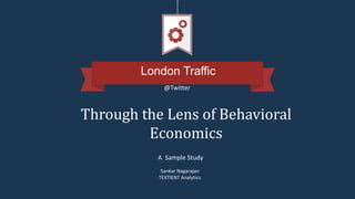 London Traffic
Through the Lens of Behavioral
Economics
Sankar Nagarajan
TEXTIENT Analytics
@Twitter
A Sample Study
 