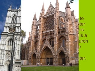 • Welcome to
  Westminster
  Abbey. This
  landmark is a
  Gothic church
  next to the
  palace of
  Westminster.
 