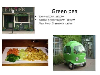 Green pea
• Sunday:10:00AM - 18:00PM
• Tuesday: - Saturday:10:00AM - 21:00PM
Near horth Greenwich station
 