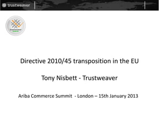 Directive 2010/45 transposition in the EU

         Tony Nisbett - Trustweaver

Ariba Commerce Summit - London – 15th January 2013
 