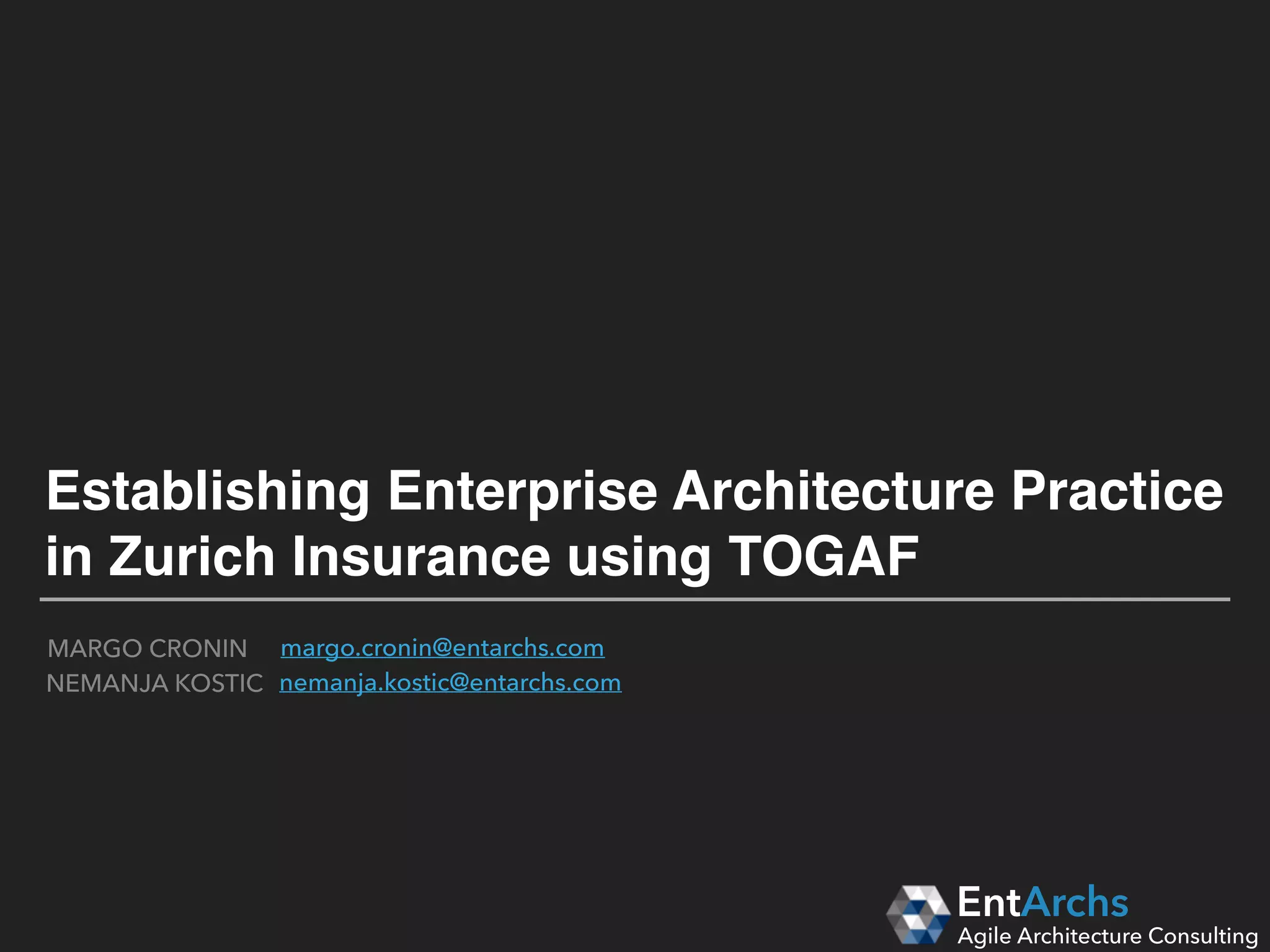 How to establish Enterprise Architecture
in large organisations using TOGAF
EntArchs
Agile Architecture Consulting
margo.cronin@entarchs.com
nemanja.kostic@entarchs.com
MARGO CRONIN
NEMANJA KOSTIC
 