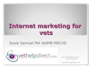 Internet marketing forInternet marketing for
vetsvets
Susie Samuel MA VetMB MRCVS
www.vethelpdirect.com
0845 4961204
susie@vethelpdirect.com
 