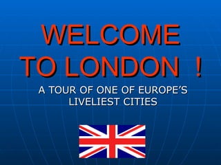 WELCOME TO LONDON  ! A TOUR OF ONE OF EUROPE’S LIVELIEST CITIES 