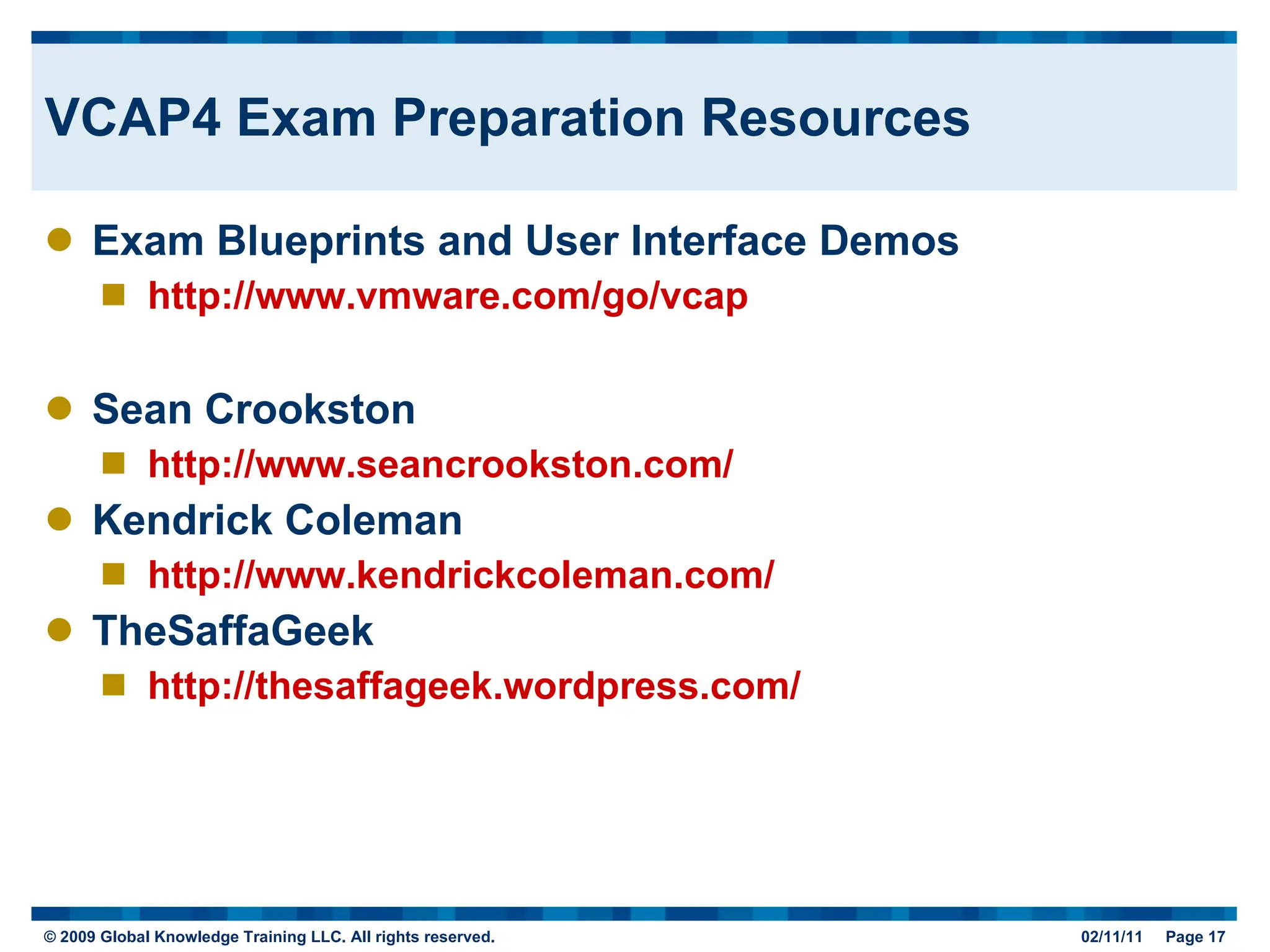 VCAP4 Exam Preparation Resources Exam Blueprints and User Interface Demos http://www.vmware.com/go/vcap Sean Crookston http://www.seancrookston.com/ Kendrick Coleman http://www.kendrickcoleman.com/ TheSaffaGeek http://thesaffageek.wordpress.com/ 