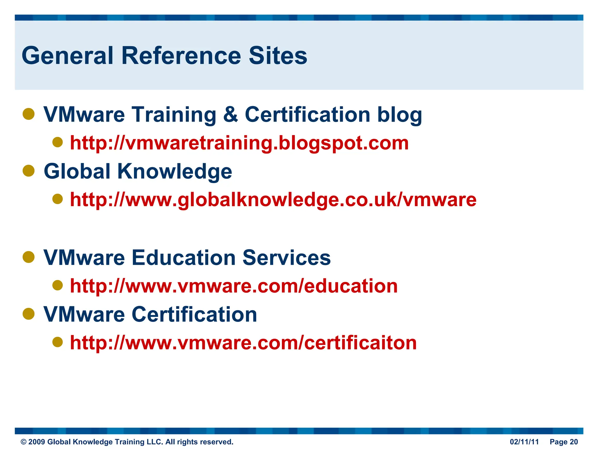 General Reference Sites VMware Training & Certification blog http://vmwaretraining.blogspot.com Global Knowledge http://www.globalknowledge.co.uk/vmware VMware Education Services http://www.vmware.com/education VMware Certification http://www.vmware.com/certificaiton 