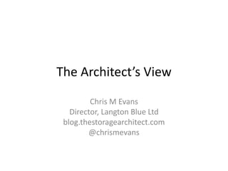 The Architect’s View

         Chris M Evans
   Director, Langton Blue Ltd
 blog.thestoragearchitect.com
        @chrismevans
 