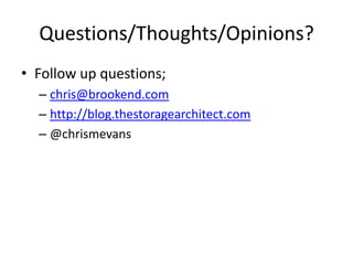 Questions/Thoughts/Opinions?
• Follow up questions;
  – chris@brookend.com
  – http://blog.thestoragearchitect.com
  – @chrismevans
 
