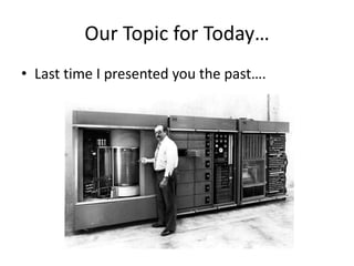 Our Topic for Today…
• Last time I presented you the past….
 