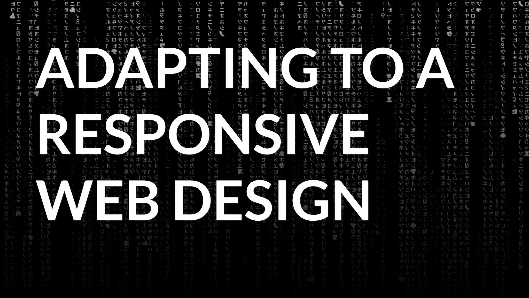 ADAPTING TO A
RESPONSIVE
WEB DESIGN
 