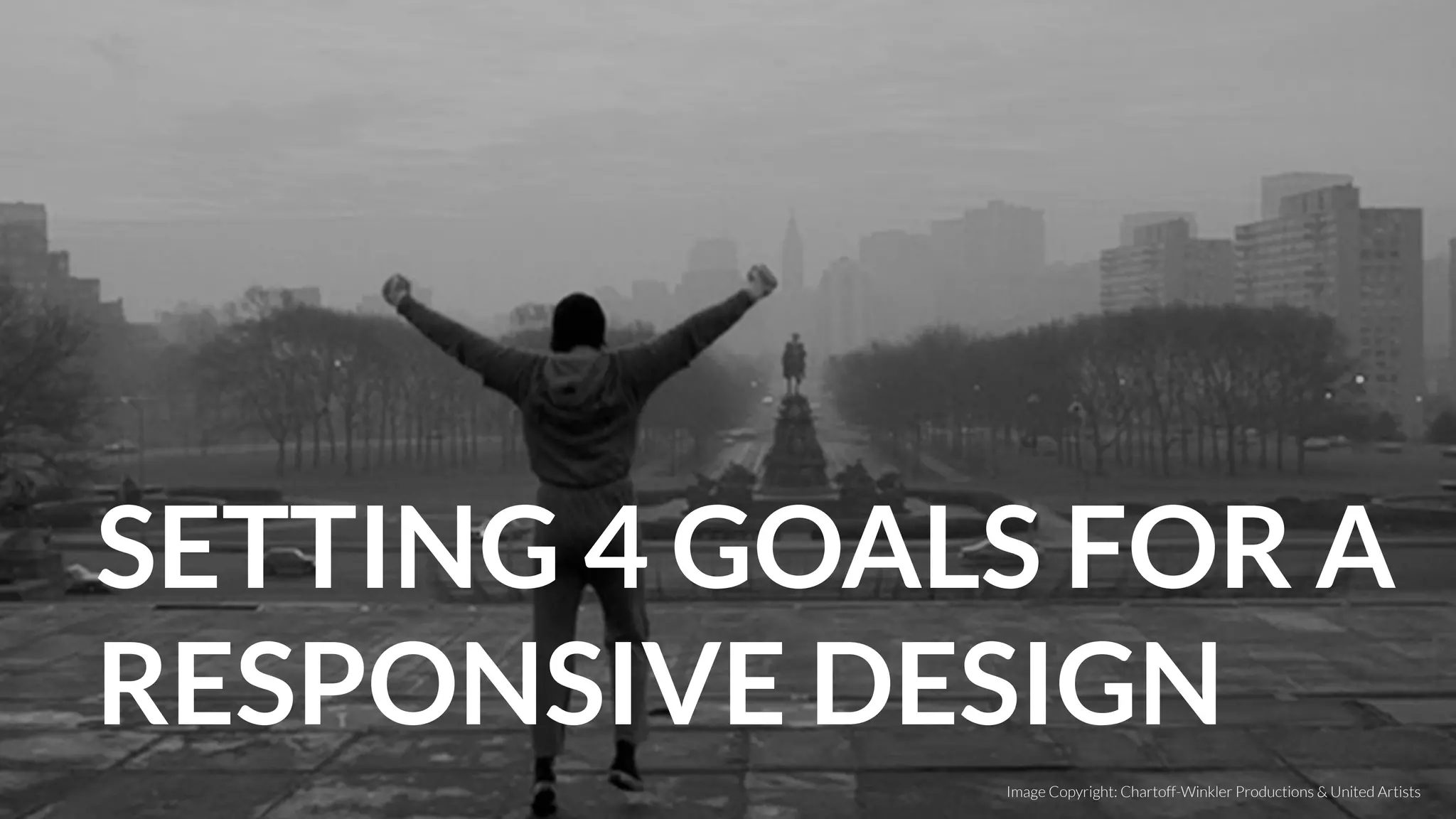 SETTING 4 GOALS FOR A
RESPONSIVE DESIGN
Image Copyright: Chartoff-Winkler Productions & United Artists
 