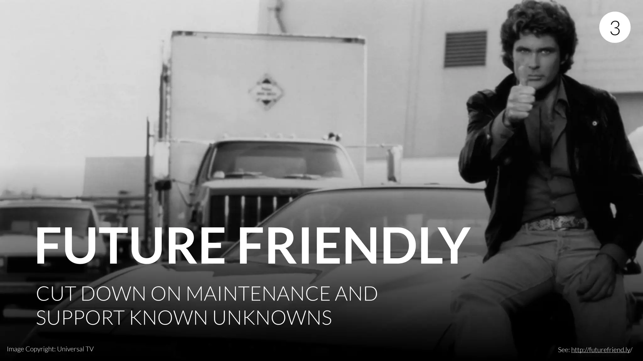 FUTURE FRIENDLY
See: http://futurefriend.ly/
CUT DOWN ON MAINTENANCE AND
SUPPORT KNOWN UNKNOWNS
3
Image Copyright: Universal TV
 