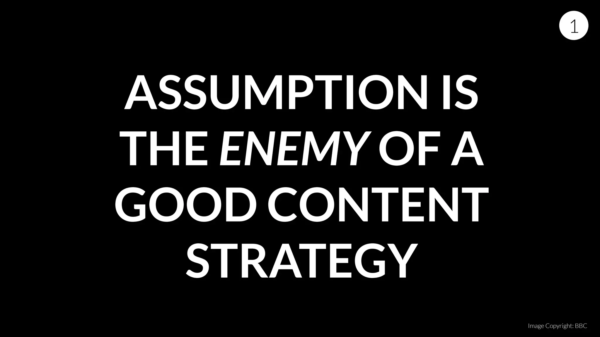 ASSUMPTION IS
THE ENEMY OF A
GOOD CONTENT
STRATEGY
1
Image Copyright: BBC
 