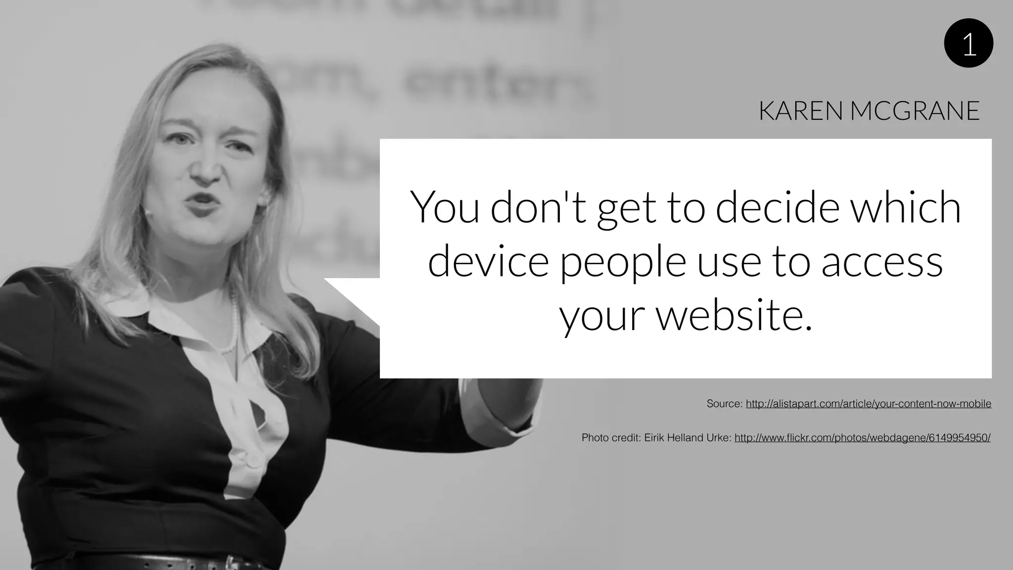 You don't get to decide which
device people use to access
your website.
KAREN MCGRANE
Source: http://alistapart.com/article/your-content-now-mobile
Photo credit: Eirik Helland Urke: http://www.ﬂickr.com/photos/webdagene/6149954950/
1
 