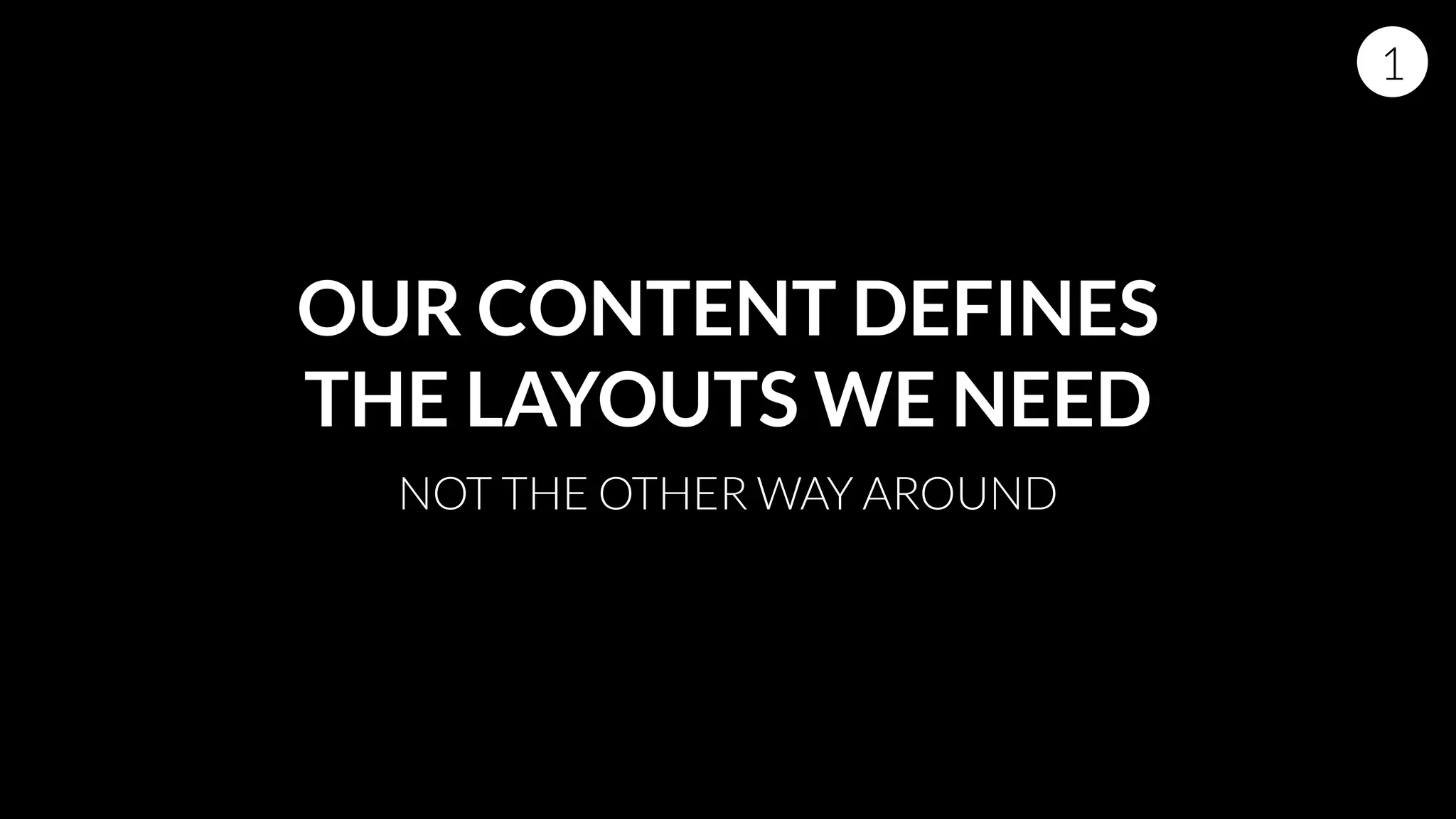 OUR CONTENT DEFINES
THE LAYOUTS WE NEED
NOT THE OTHER WAY AROUND
1
 