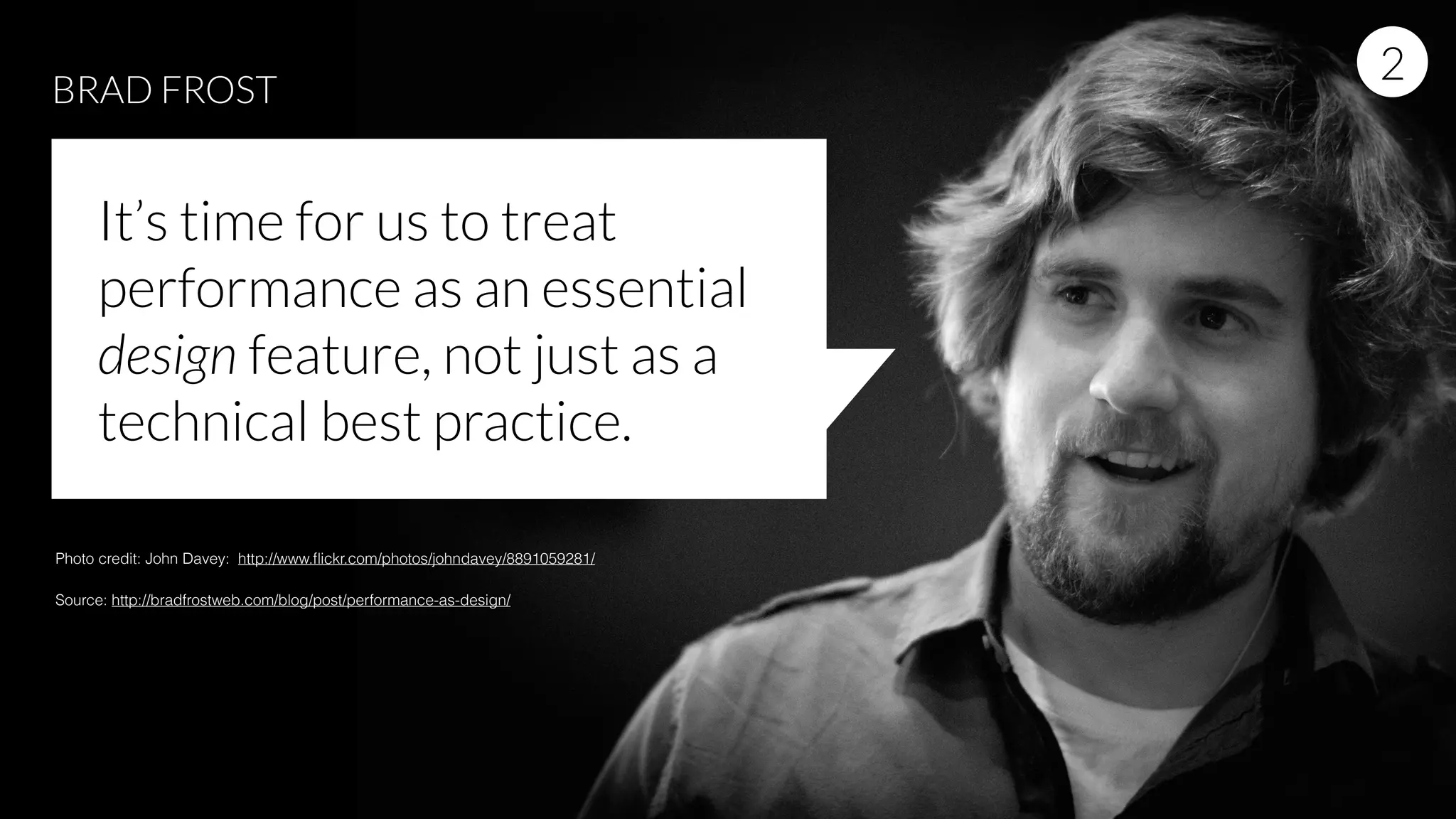 It’s time for us to treat
performance as an essential
design feature, not just as a
technical best practice.
BRAD FROST
Photo credit: John Davey: http://www.ﬂickr.com/photos/johndavey/8891059281/
Source: http://bradfrostweb.com/blog/post/performance-as-design/
2
 