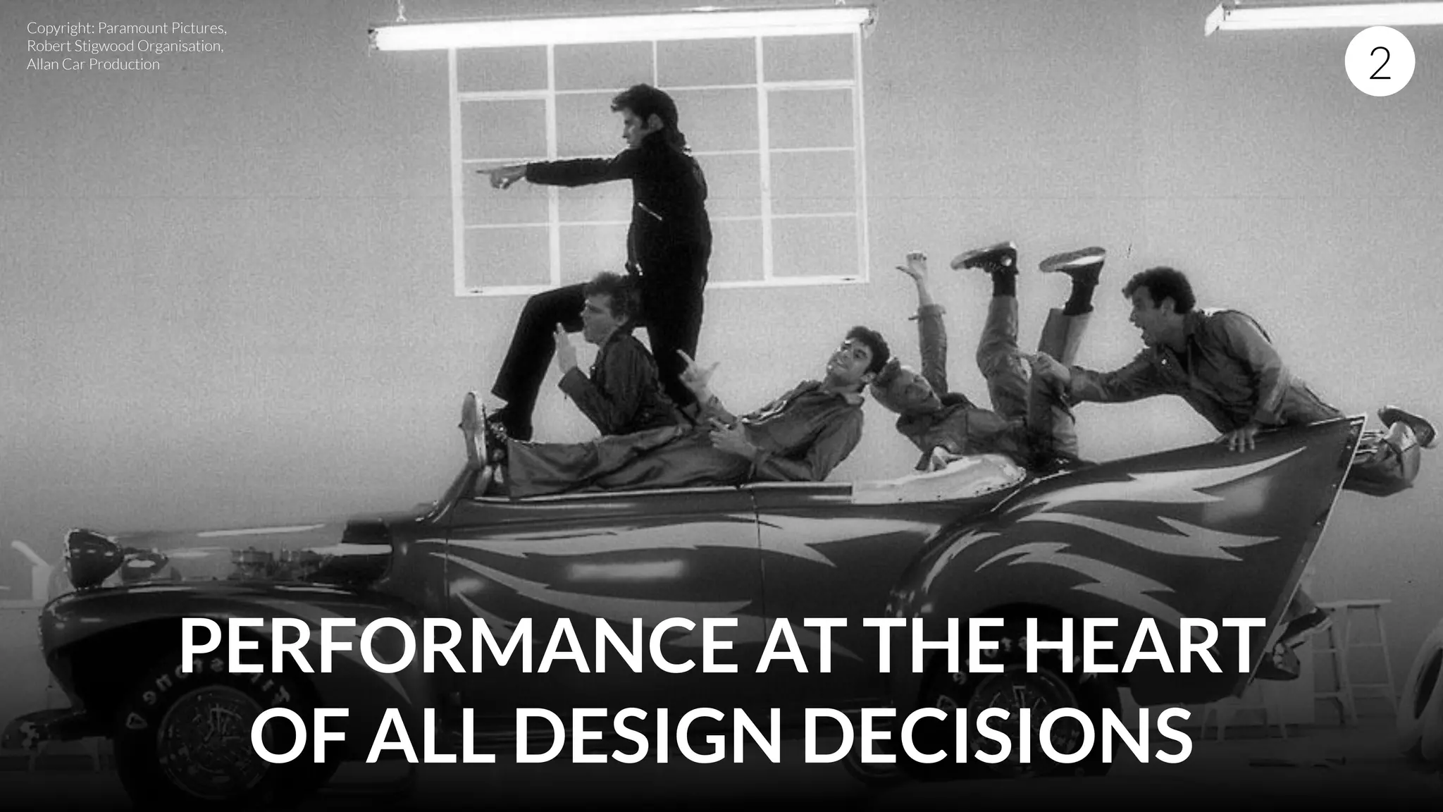 PERFORMANCE AT THE HEART
OF ALL DESIGN DECISIONS
2
Copyright: Paramount Pictures,
Robert Stigwood Organisation,
Allan Car Production
 