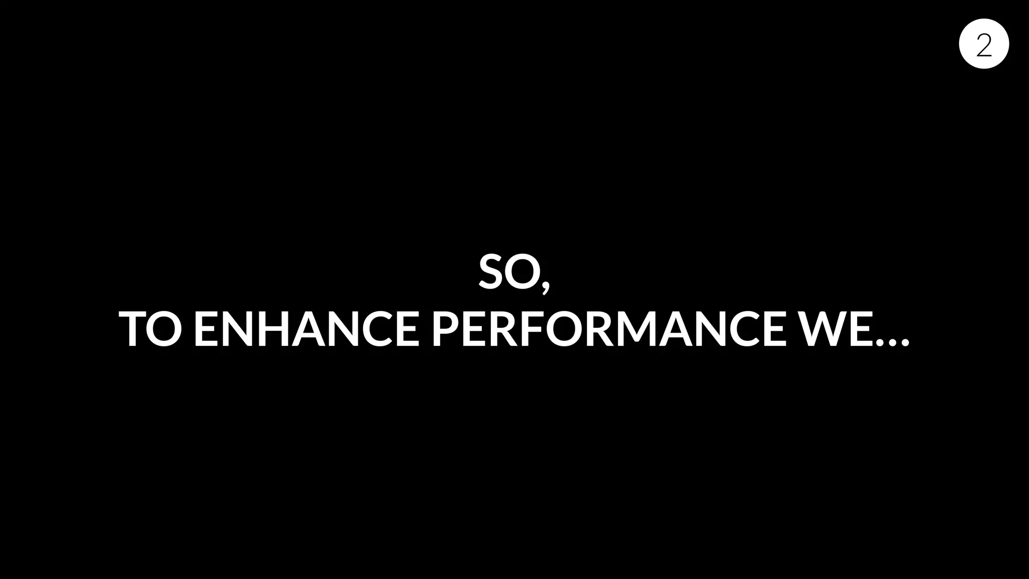 SO,
TO ENHANCE PERFORMANCE WE…
2
 