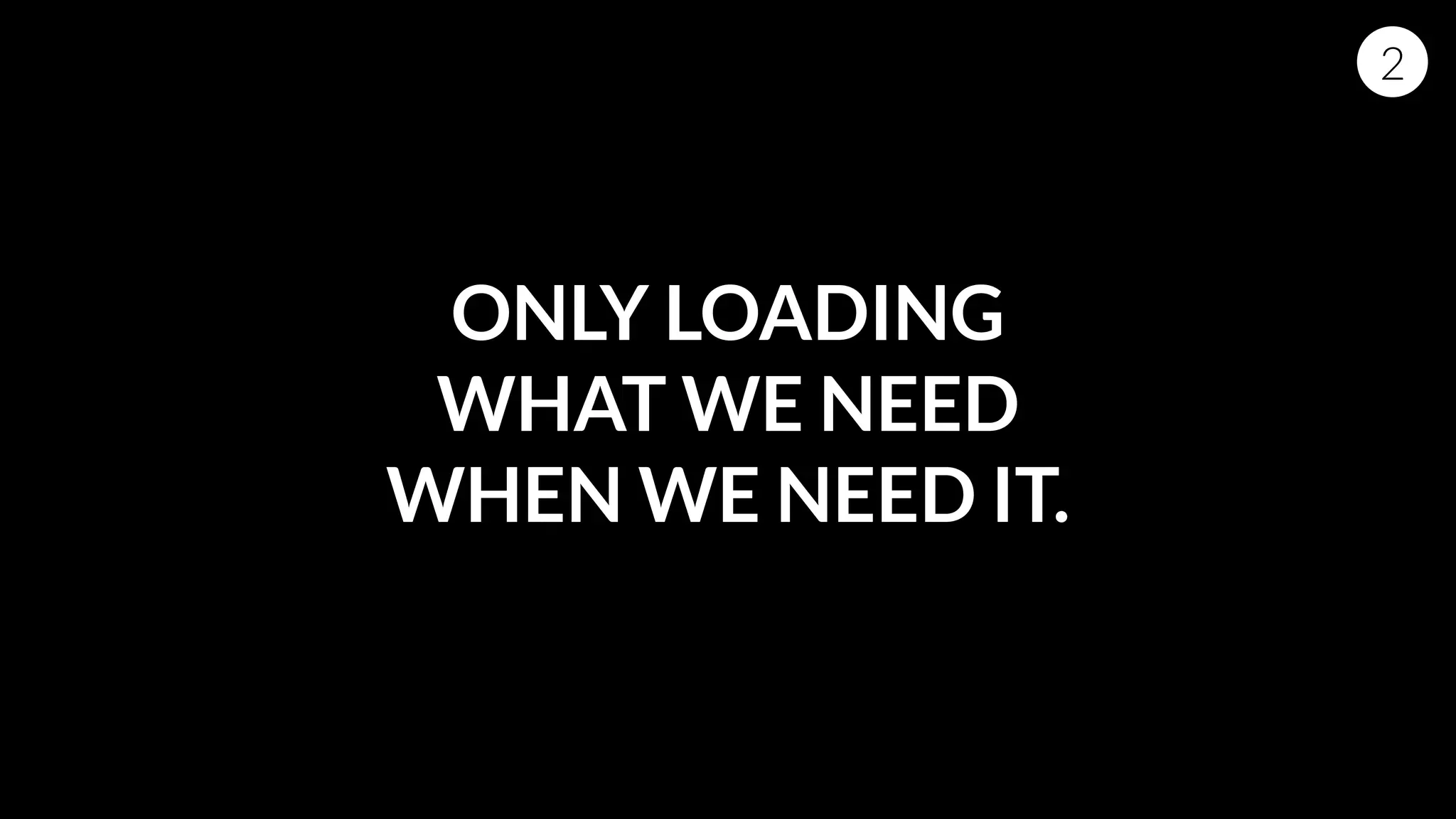 ONLY LOADING
WHAT WE NEED
WHEN WE NEED IT.
2
 