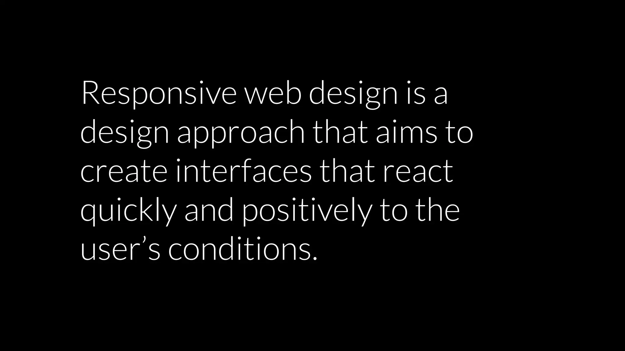 Responsive web design is a
design approach that aims to
create interfaces that react
quickly and positively to the
user’s conditions.
 