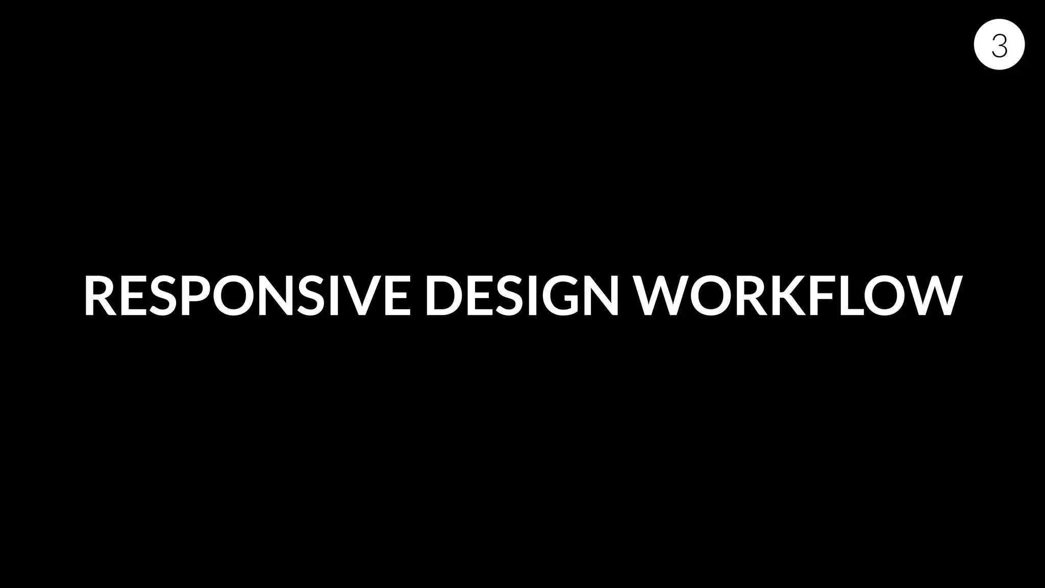 RESPONSIVE DESIGN WORKFLOW
3
 
