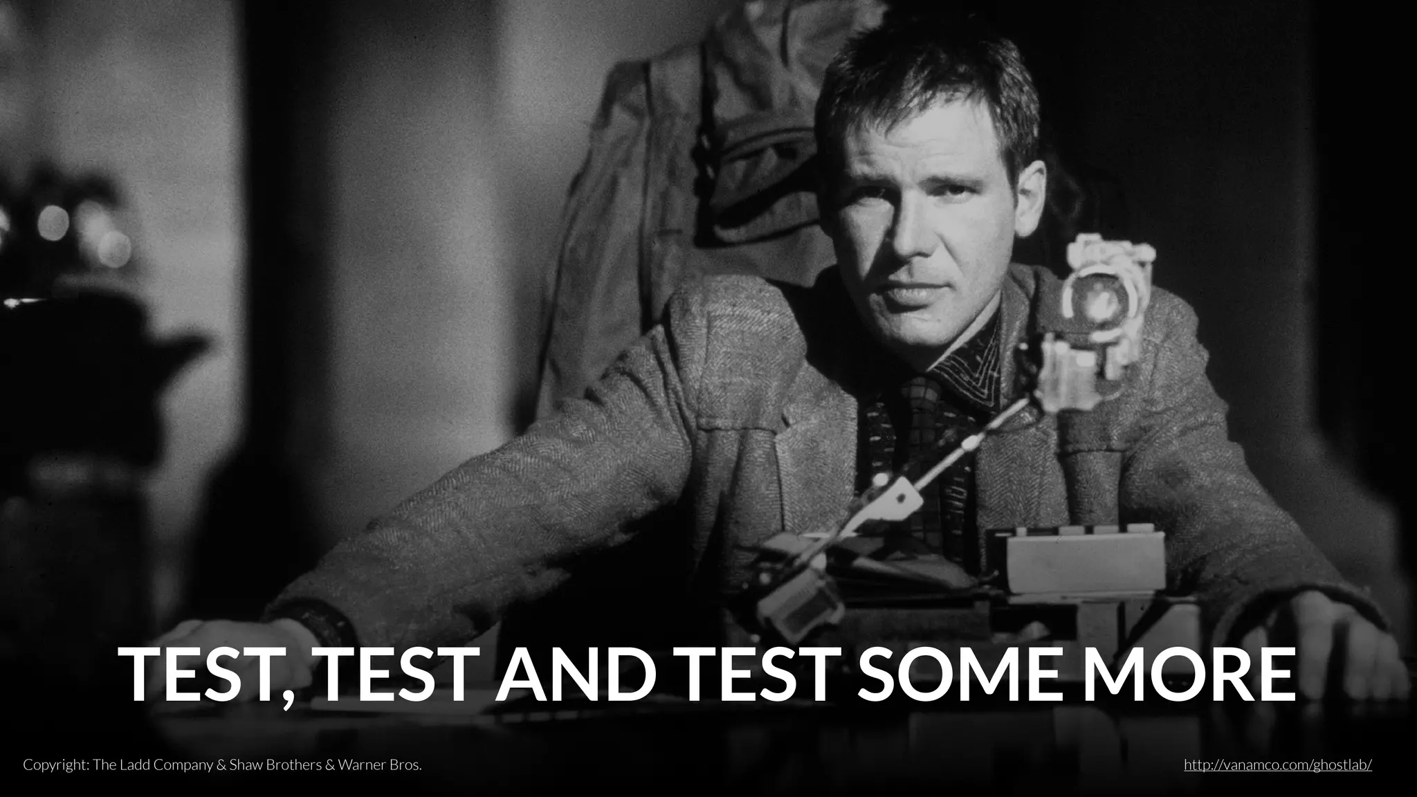 TEST, TEST AND TEST SOME MORE
Copyright: The Ladd Company & Shaw Brothers & Warner Bros. http://vanamco.com/ghostlab/
 