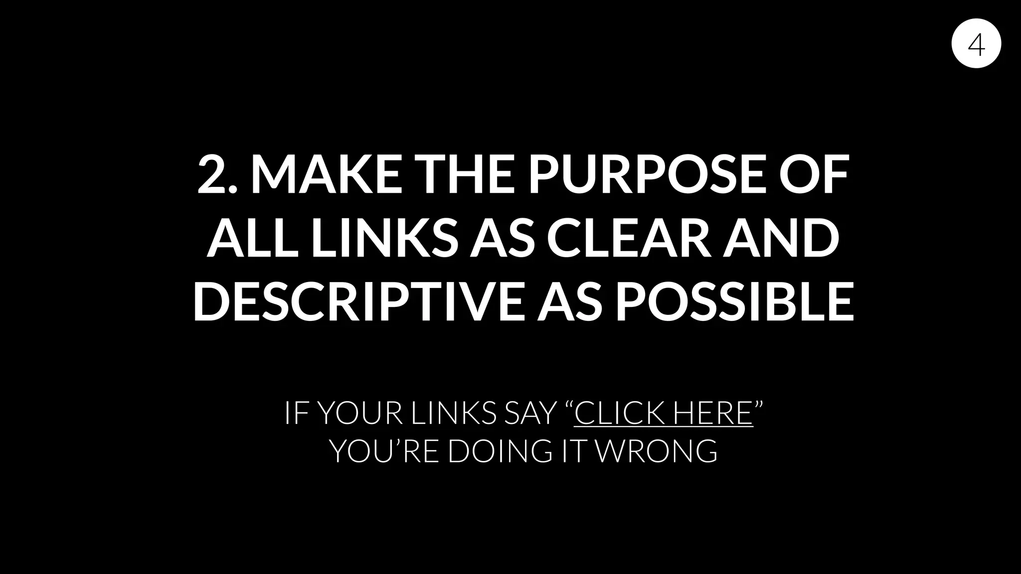 2. MAKE THE PURPOSE OF
ALL LINKS AS CLEAR AND
DESCRIPTIVE AS POSSIBLE
IF YOUR LINKS SAY “CLICK HERE”
YOU’RE DOING IT WRONG
4
 