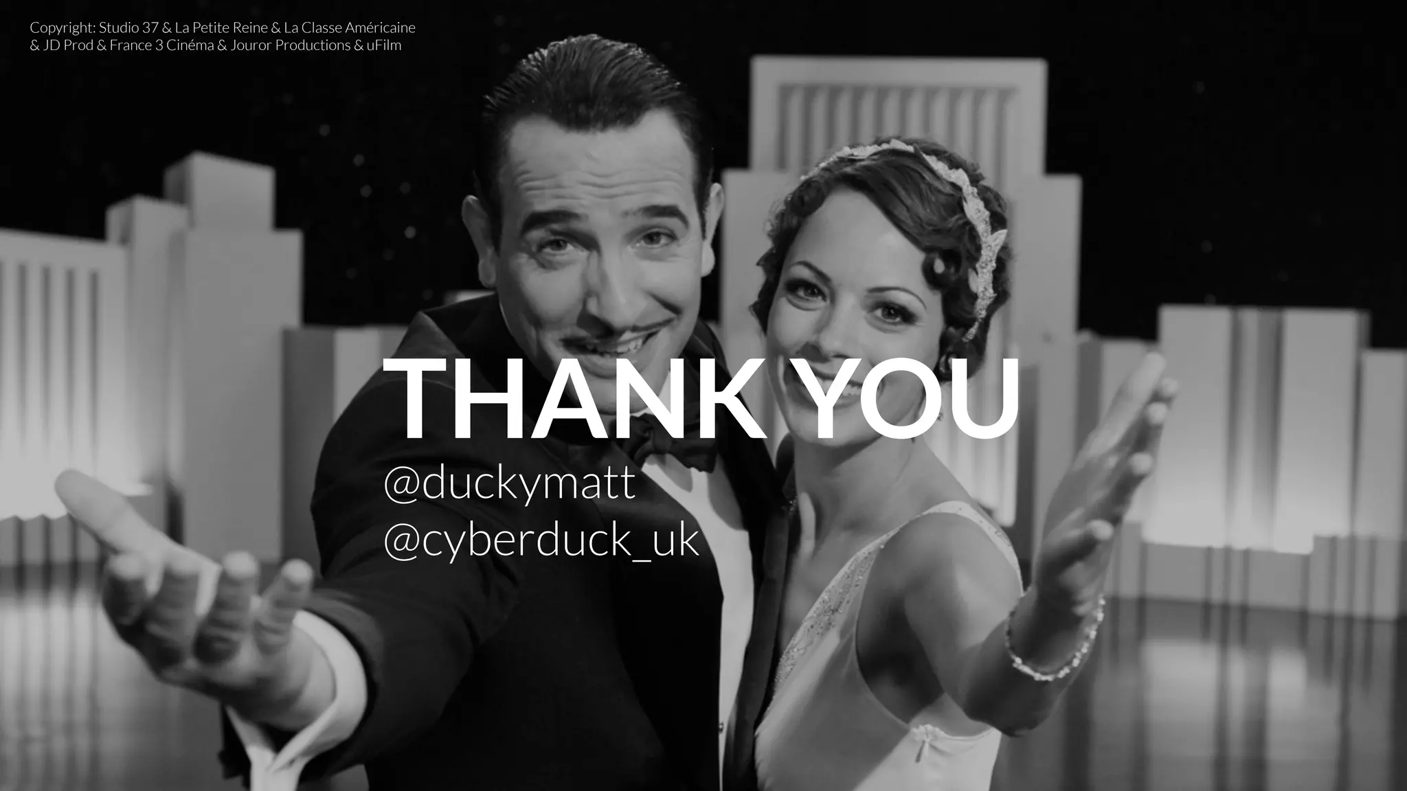 THANK YOU
@duckymatt
@cyberduck_uk
Copyright: Studio 37 & La Petite Reine & La Classe Américaine
& JD Prod & France 3 Cinéma & Jouror Productions & uFilm
 