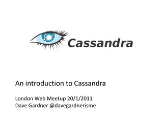 An introduction to Cassandra London Web Meetup 20/1/2011 Dave Gardner @davegardnerisme 