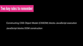 Two key rules to remember 
Constructing CSS Object Model (CSSOM) blocks JavaScript execution! 
! 
JavaScript blocks DOM construction 
 