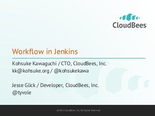 ©2015 CloudBees, Inc. All Rights Reserved©2015 CloudBees, Inc. All Rights Reserved
Workflow in Jenkins
Kohsuke Kawaguchi / CTO, CloudBees, Inc.
kk@kohsuke.org / @kohsukekawa
Jesse Glick / Developer, CloudBees, Inc.
@tyvole
 