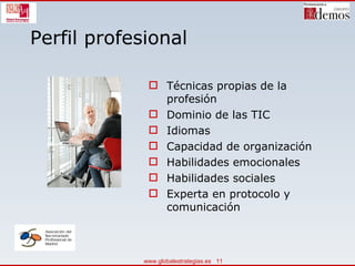 Perfil profesional Técnicas propias de la profesión Dominio de las TIC Idiomas Capacidad de organización Habilidades emocionales Habilidades sociales Experta en protocolo y comunicación 