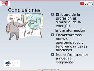 Conclusiones El futuro de la profesión es similar al de la energía:  la transformación Encontraremos nuevas oportunidades y tendremos nuevas funciones Nos enfrentaremos a nuevas exigencias 