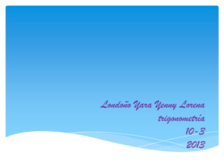 Londoño Yara Yenny Lorena
trigonometría
10-3
2013

 