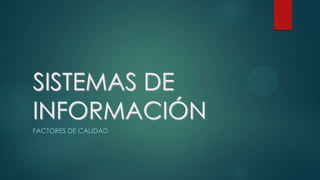 SISTEMAS DE
INFORMACIÓN
FACTORES DE CALIDAD
 