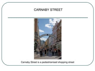 CARNABY STREET Carnaby Street is a pedestrianised shopping street  