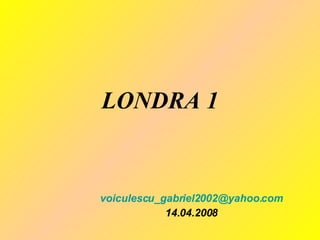 LONDRA 1 [email_address] 14.04.2008 