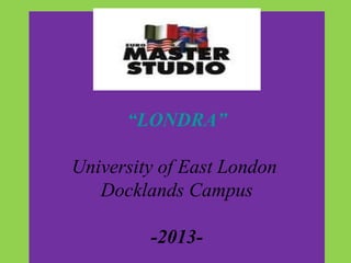 “LONDRA”

University of East London
   Docklands Campus

         -2013-
 
