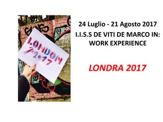 LONDRA 2017
24 Luglio - 21 Agosto 2017
I.I.S.S DE VITI DE MARCO IN:
WORK EXPERIENCE
 