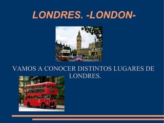 LONDRES. -LONDON- VAMOS A CONOCER DISTINTOS LUGARES DE LONDRES. 