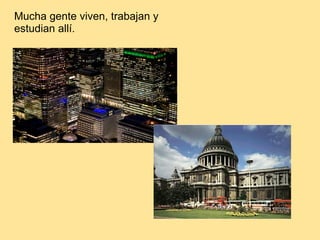 Mucha gente viven, trabajan y estudian allí.