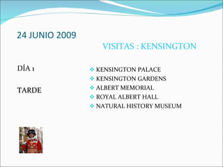24 JUNIO 2009 DÍA 1 TARDE VISITAS : KENSINGTON KENSINGTON PALACE KENSINGTON GARDENS ALBERT MEMORIAL ROYAL ALBERT HALL NATURAL HISTORY MUSEUM 