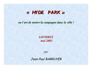 « HYDE  PARK »   ou l’art de mettre la campagne dans la ville !  LONDRES mai 2005 par Jean-Paul BARRUYER 