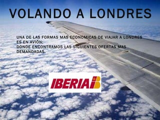 VOLANDO A LONDRES UNA DE LAS FORMAS MAS ECONOMICAS DE VIAJAR A LONDRES ES EN AVIÓN; DONDE ENCONTRAMOS LAS SIGUIENTES OFERTAS MAS DEMANDADAS.