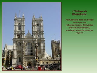 L’Abbaye de
     Westminster.

Popularisée dans le monde
       entier par les
retransmissions télévisées
    des couronnements,
mariages ou enterrements
          royaux.
 